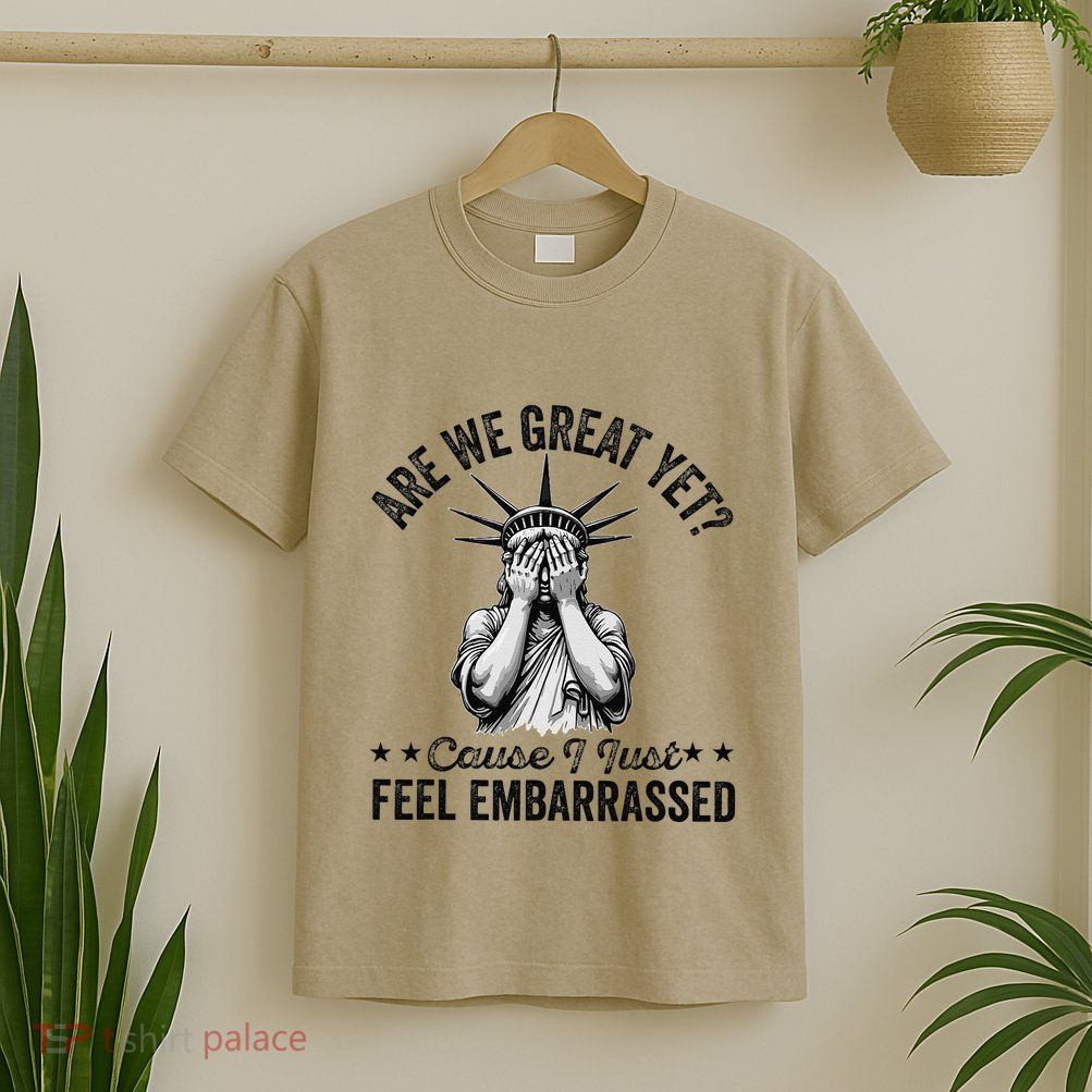 Are We Great Yet Cause I Just Feel Embarrassed Fun Democrat T-Shirt