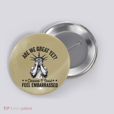 Are We Great Yet Cause I Just Feel Embarrassed Fun Democrat Button