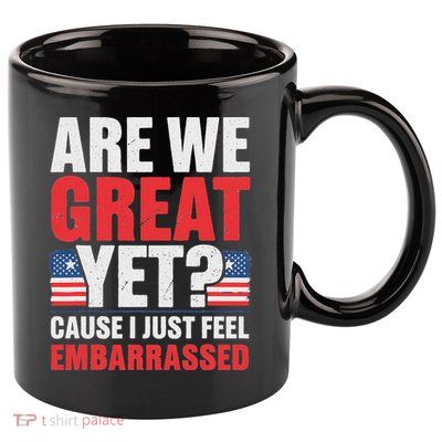 Are We Great Yet Cause I Just Feel Embarrassed Anti Trump 11oz C Handle Ceramic Mug