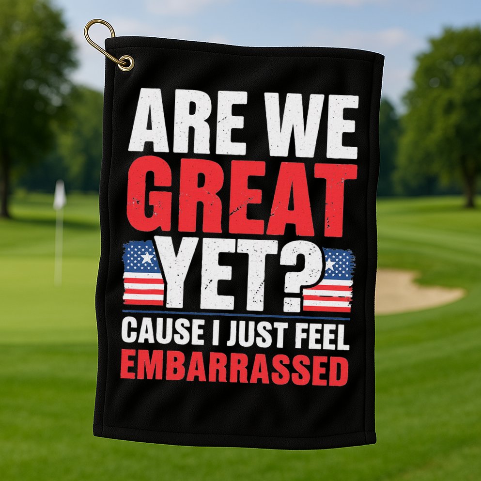 Are We Great Yet Cause I Just Feel Embarrassed Anti Trump Golf Towel