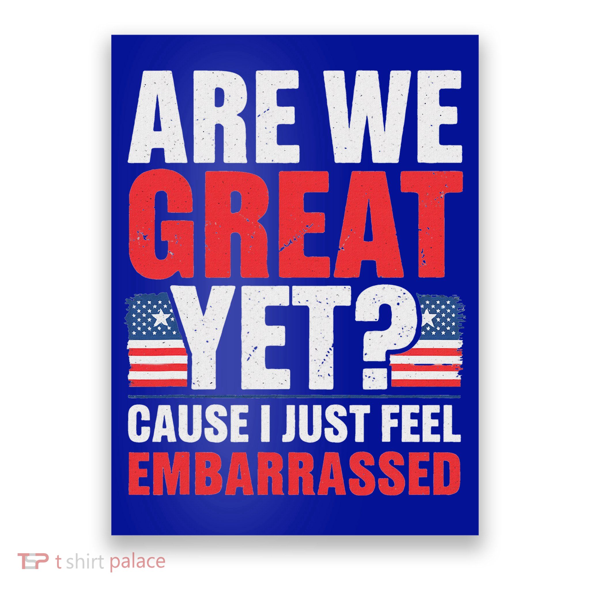 Are We Great Yet Cause I Just Feel Embarrassed Anti Trump Poster