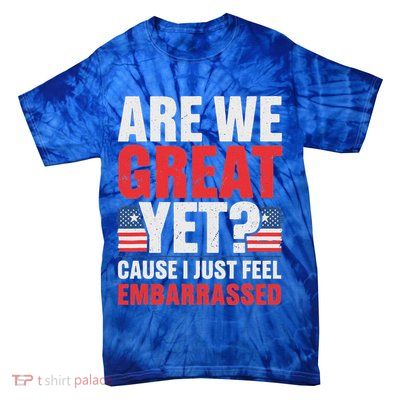 Are We Great Yet Cause I Just Feel Embarrassed Anti Trump Tie-Dye T-Shirt