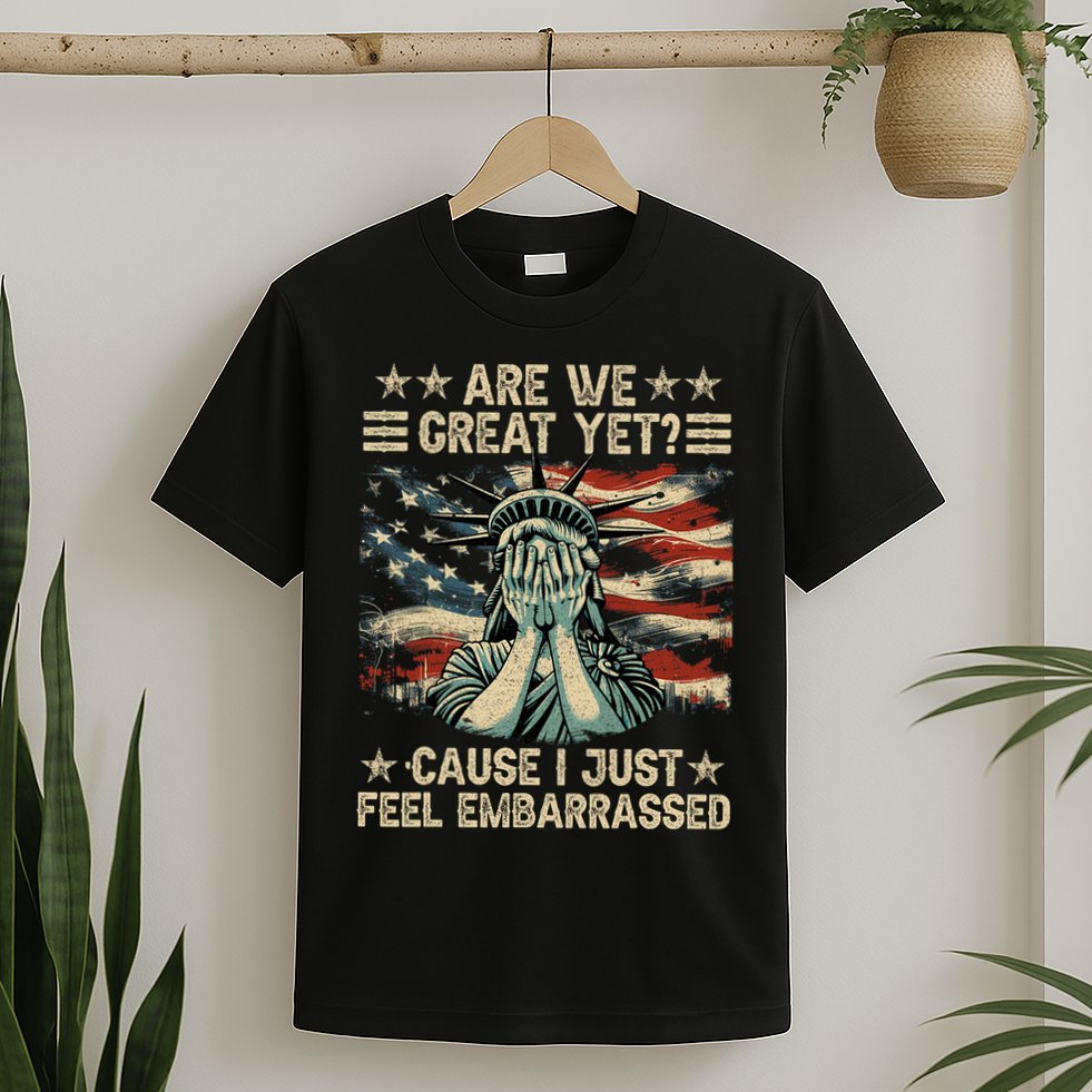 Are We Great Yet Cause I Just Feel Embarrassed Anti Trump T-Shirt