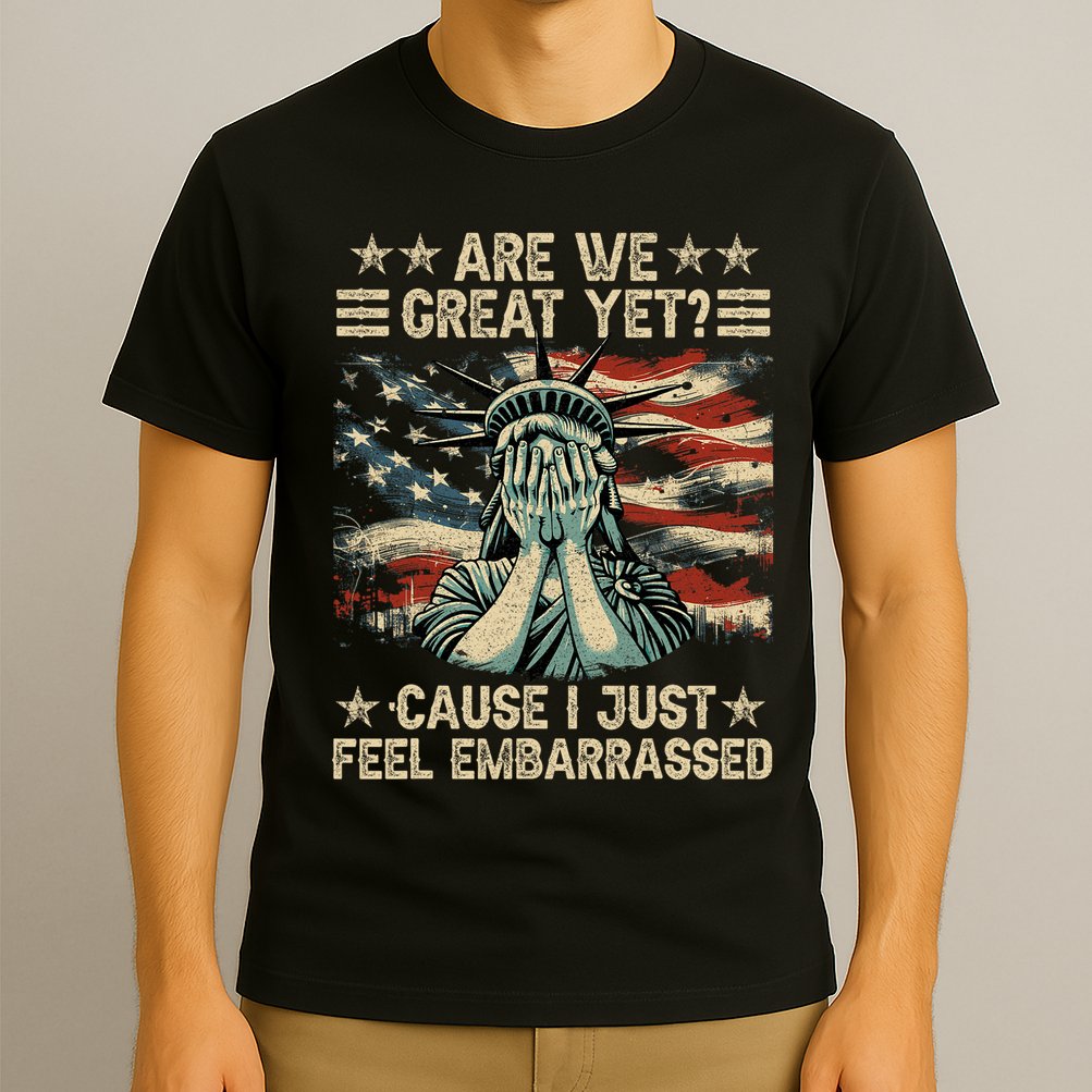 Are We Great Yet Cause I Just Feel Embarrassed Anti Trump T-Shirt