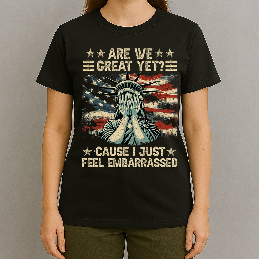 Are We Great Yet Cause I Just Feel Embarrassed Anti Trump T-Shirt