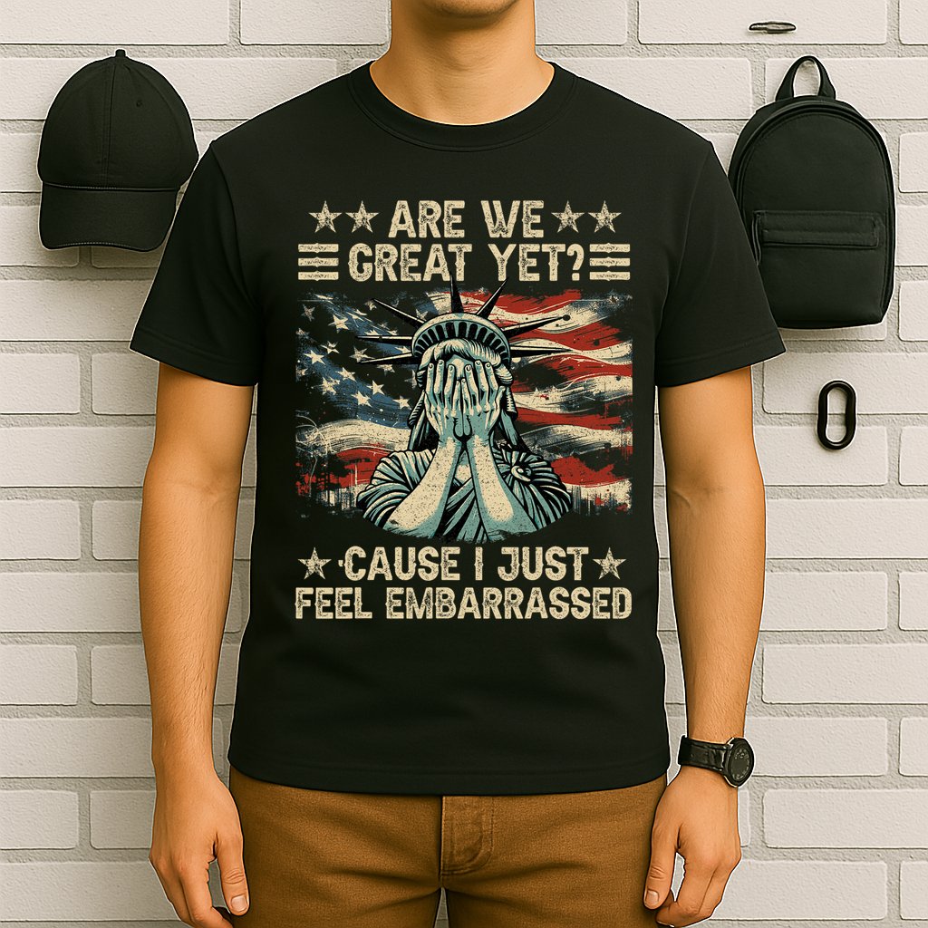 Are We Great Yet Cause I Just Feel Embarrassed Anti Trump T-Shirt