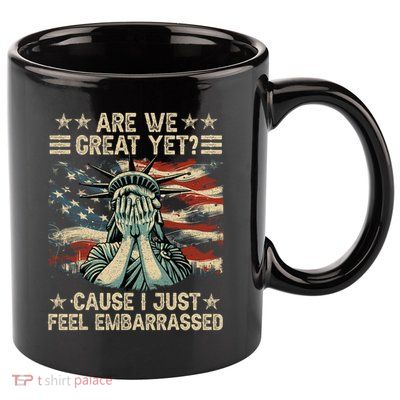 Are We Great Yet Cause I Just Feel Embarrassed Anti Trump 11oz C Handle Ceramic Mug