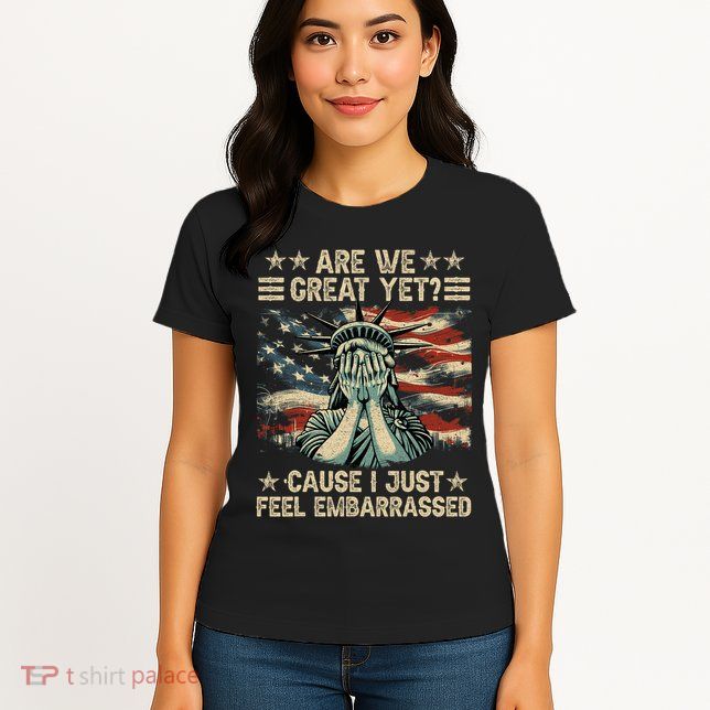 Are We Great Yet Cause I Just Feel Embarrassed Anti Trump Womens T-Shirt