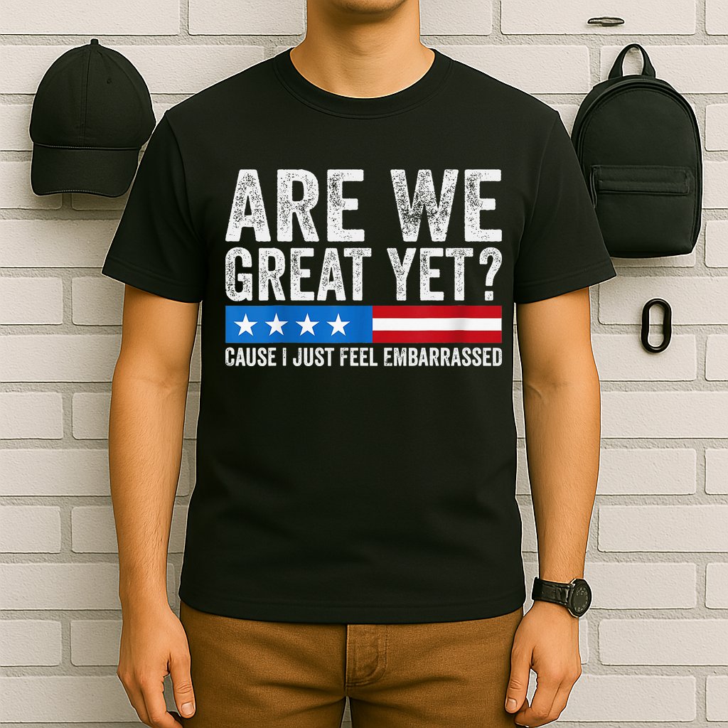 Are We Great Yet Cause I Just Feel Embarrassed T-Shirt
