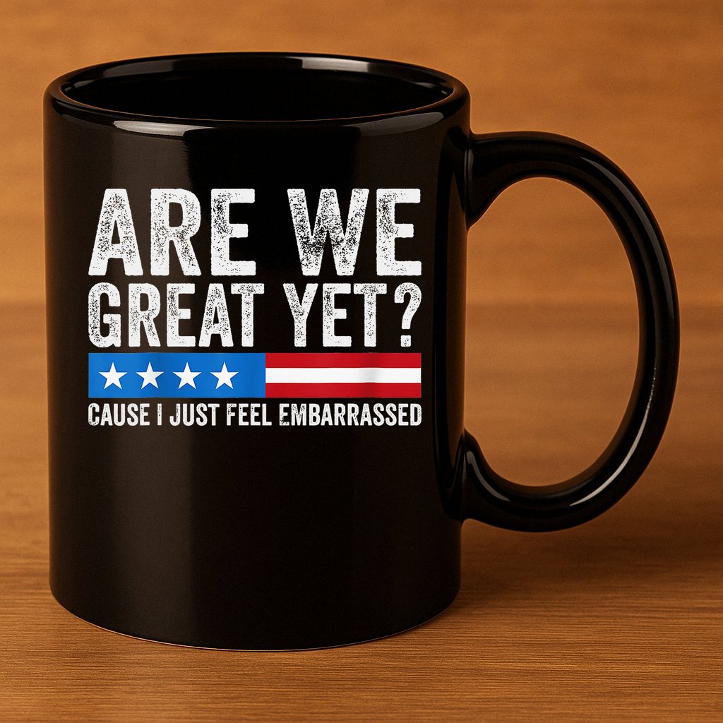 Are We Great Yet Cause I Just Feel Embarrassed 11oz C Handle Ceramic Mug