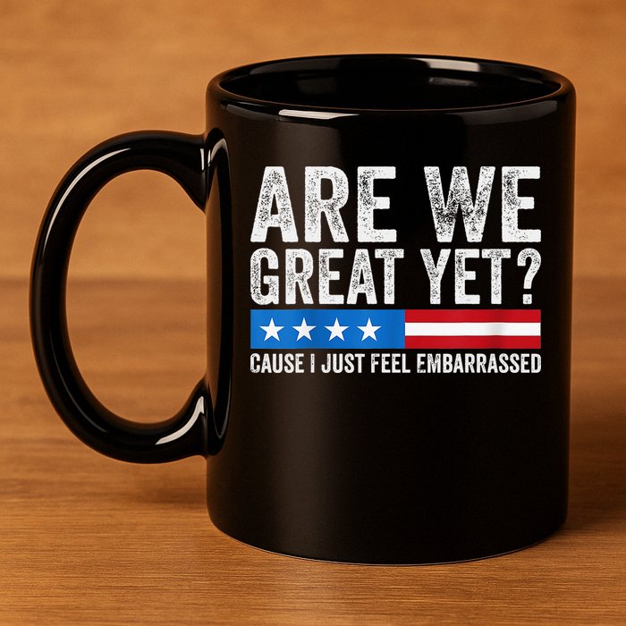 Are We Great Yet Cause I Just Feel Embarrassed 11oz C Handle Ceramic Mug