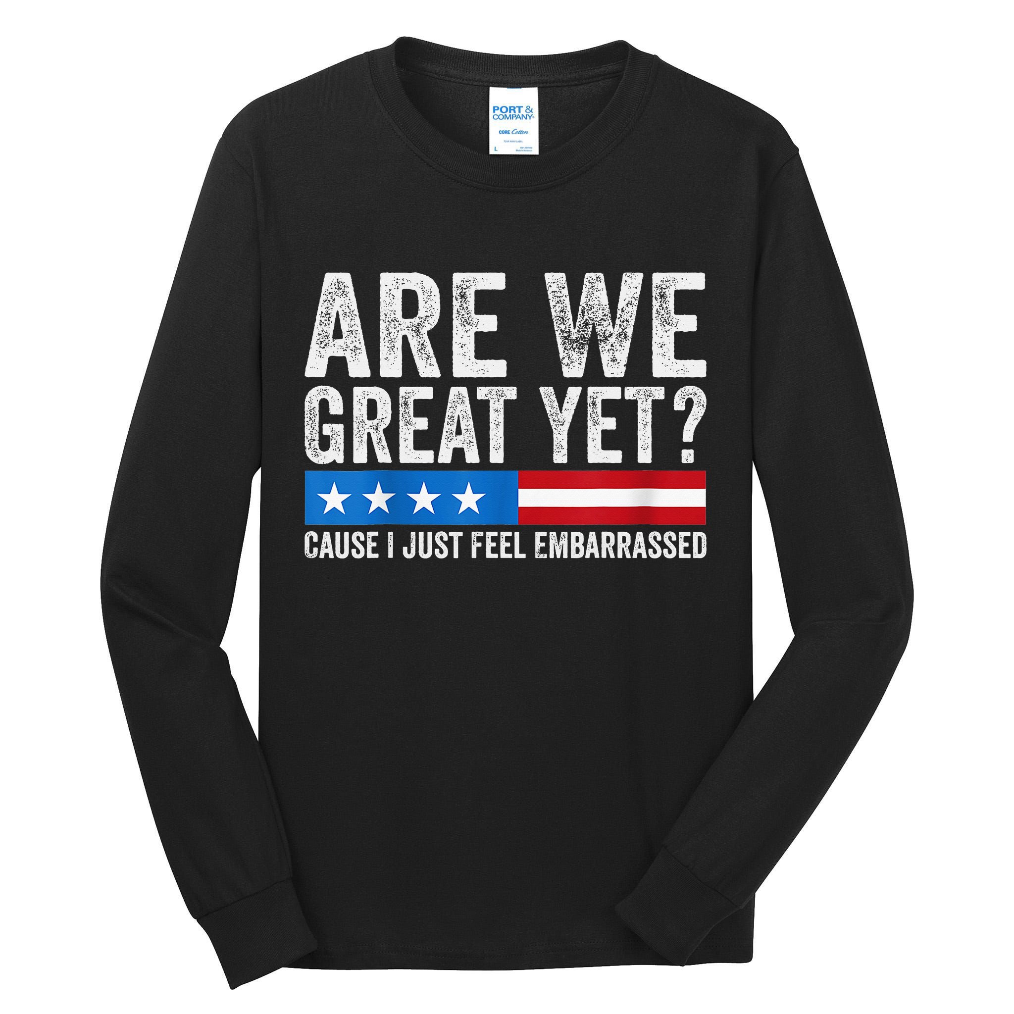 Are We Great Yet Cause I Just Feel Embarrassed Tall Long Sleeve T-Shirt