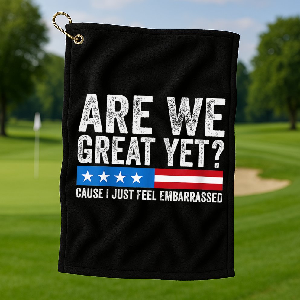 Are We Great Yet Cause I Just Feel Embarrassed Golf Towel