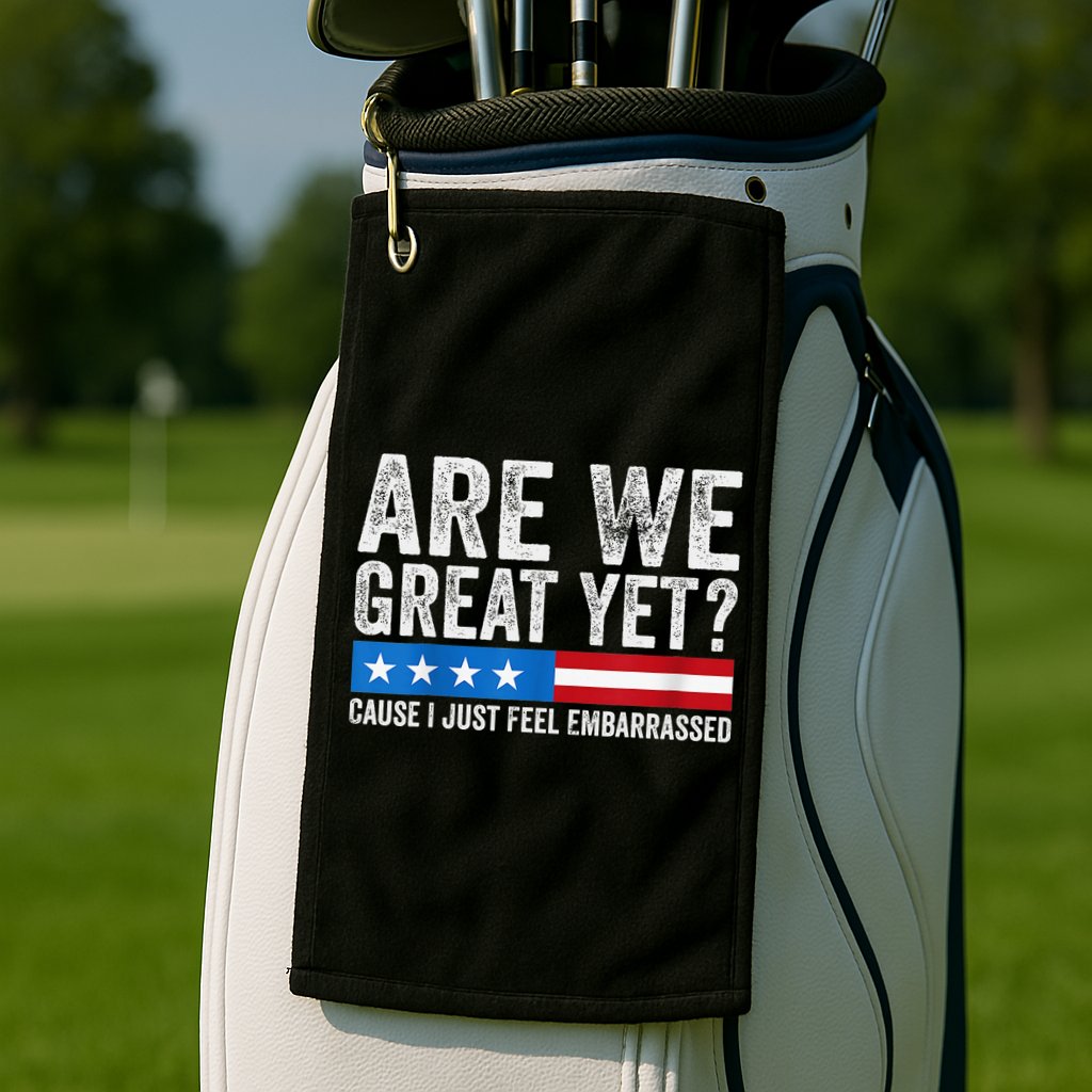 Are We Great Yet Cause I Just Feel Embarrassed Golf Towel
