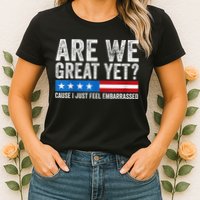 Are We Great Yet Cause I Just Feel Embarrassed Womens T-Shirt
