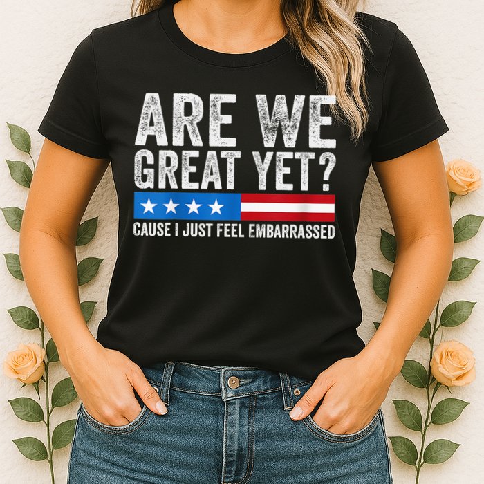 Are We Great Yet Cause I Just Feel Embarrassed Womens T-Shirt