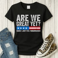 Are We Great Yet Cause I Just Feel Embarrassed Womens T-Shirt