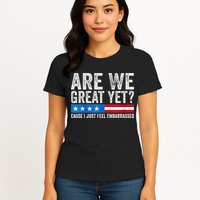 Are We Great Yet Cause I Just Feel Embarrassed Womens T-Shirt