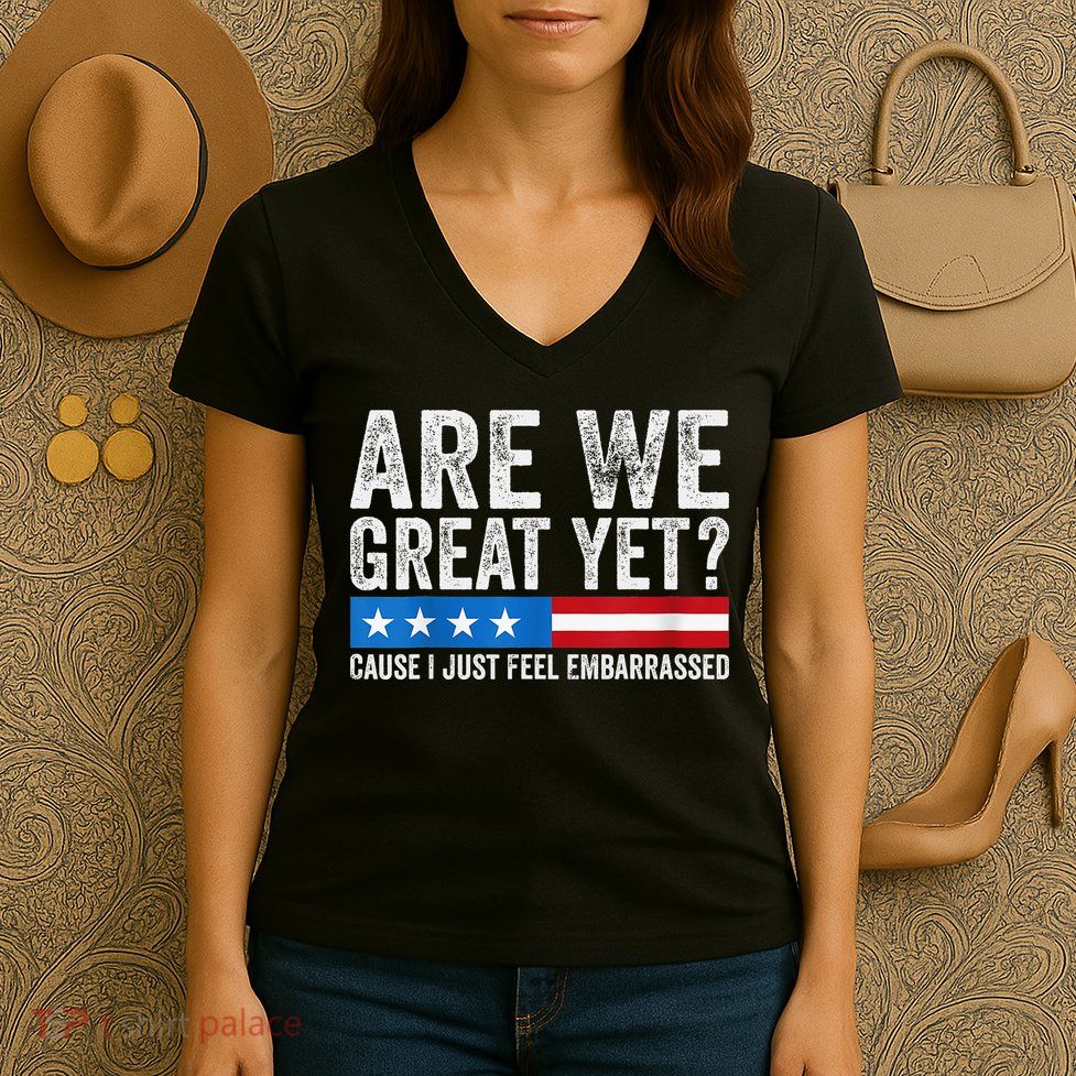 Are We Great Yet Cause I Just Feel Embarrassed Women's V-Neck T-Shirt