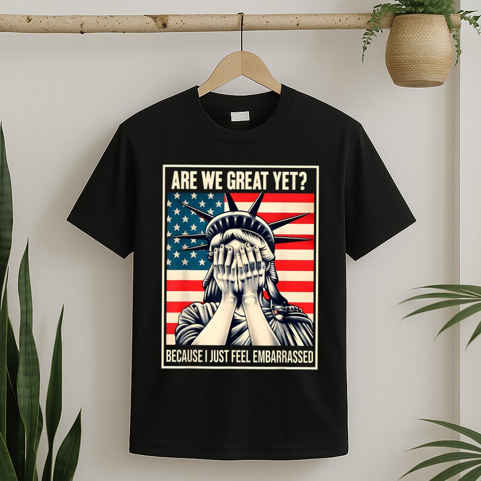 Are We Great Yet Because I Just Feel Embarrassed T-Shirt
