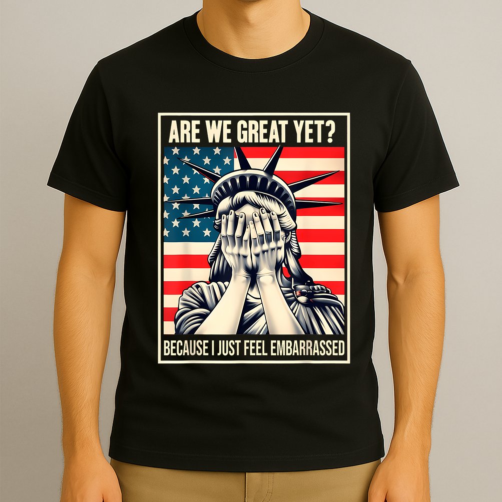 Are We Great Yet Because I Just Feel Embarrassed T-Shirt