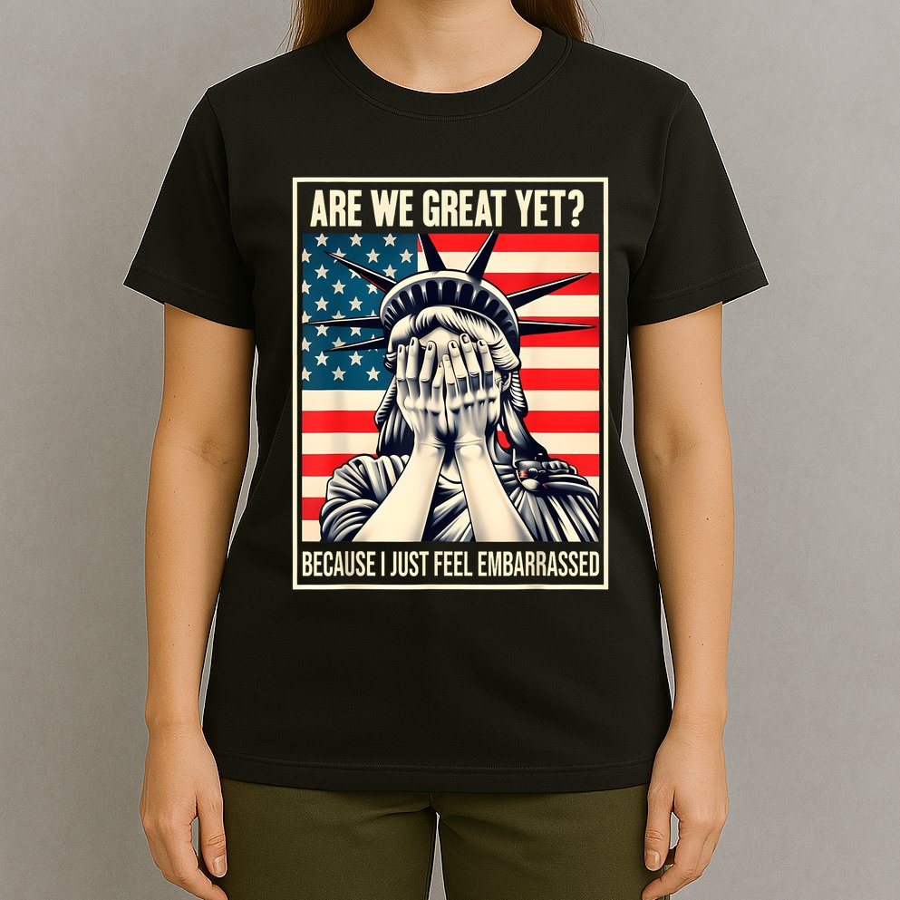 Are We Great Yet Because I Just Feel Embarrassed T-Shirt
