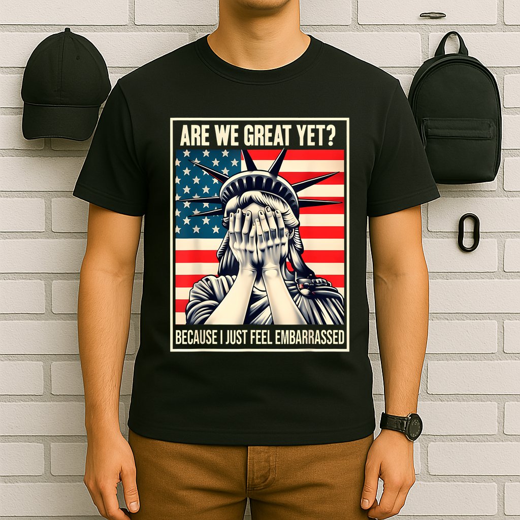 Are We Great Yet Because I Just Feel Embarrassed T-Shirt