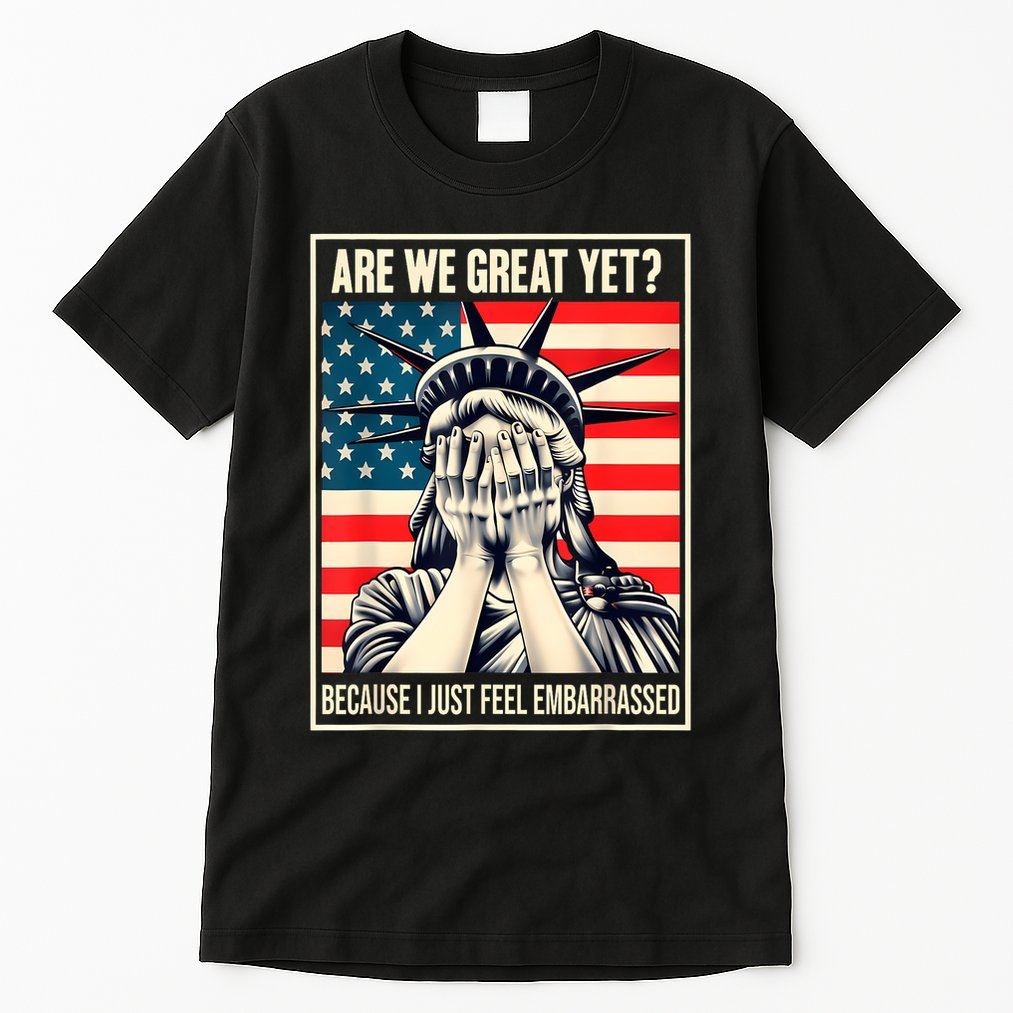 Are We Great Yet Because I Just Feel Embarrassed Tall T-Shirt