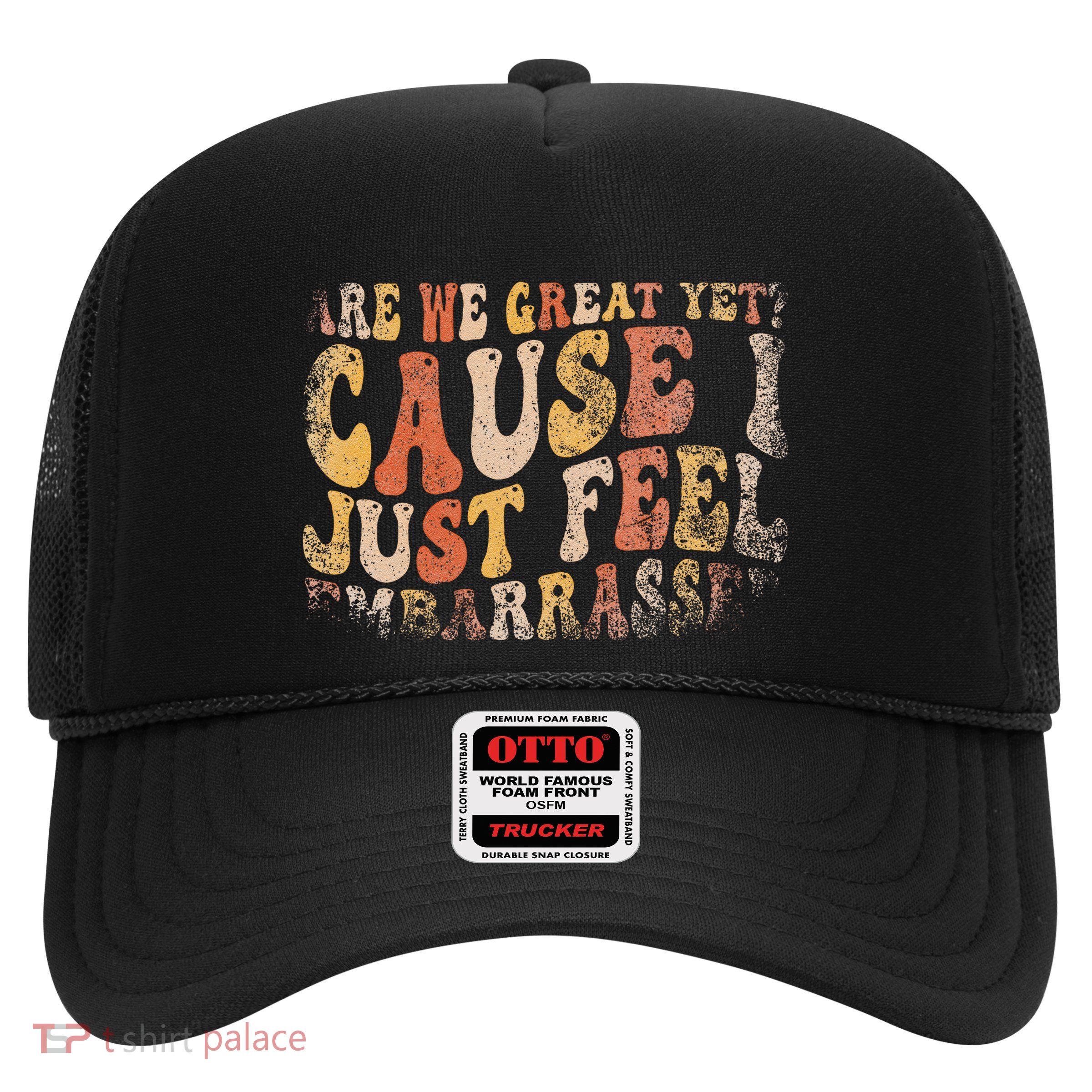Are We Great Yet Cause I Just Feel Embarrassed Trucker Hat
