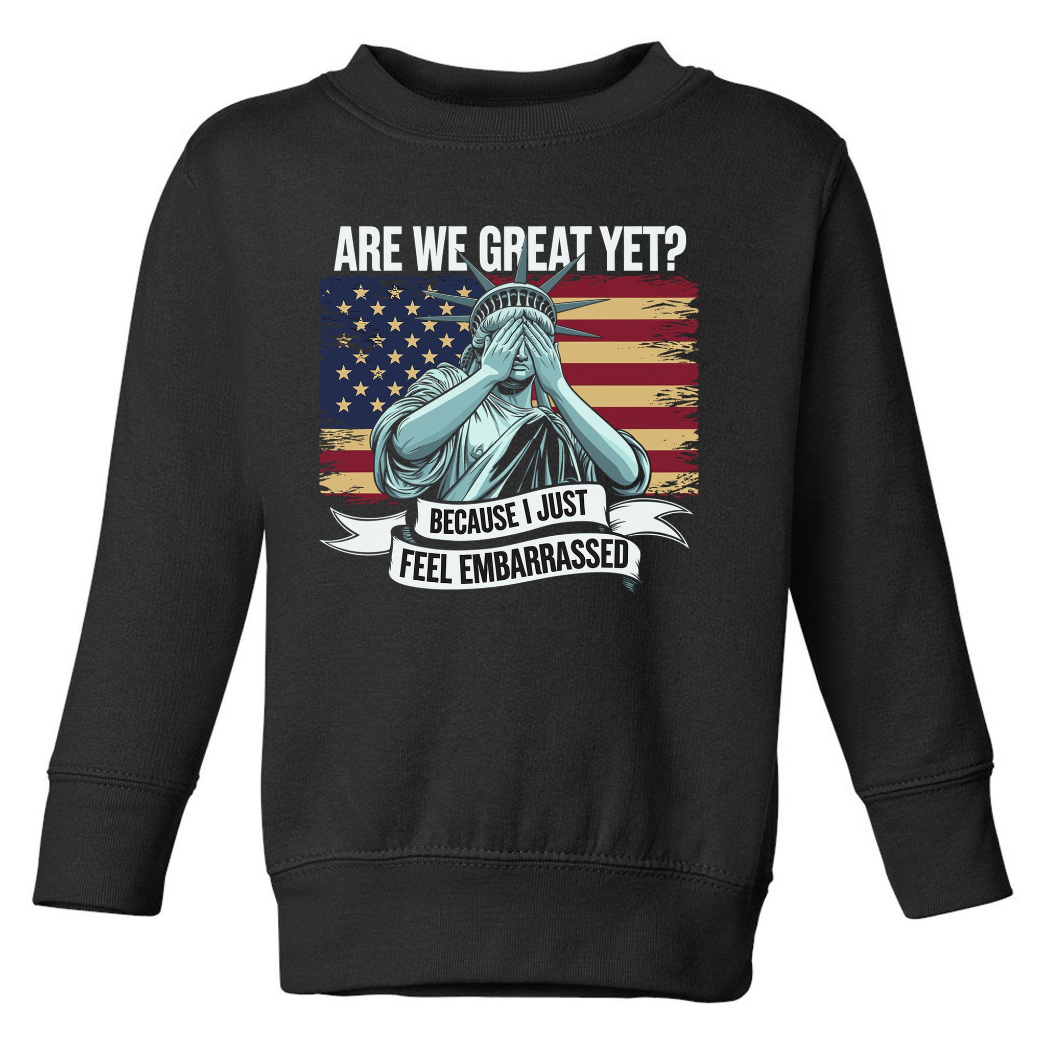 Are We Great Yet Cause I Just Feel Embarrassed Toddler Sweatshirt