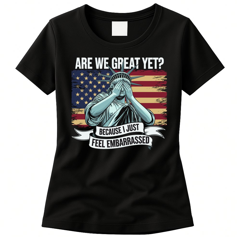 Are We Great Yet Cause I Just Feel Embarrassed Womens T-Shirt