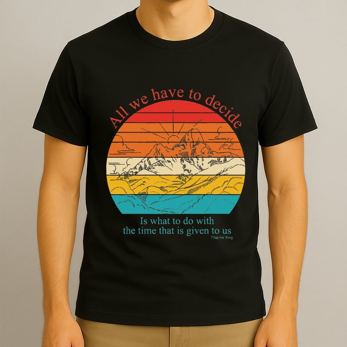 All We Have To Decide Is What To Do With The Time T-Shirt