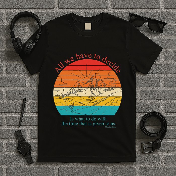 All We Have To Decide Is What To Do With The Time T-Shirt