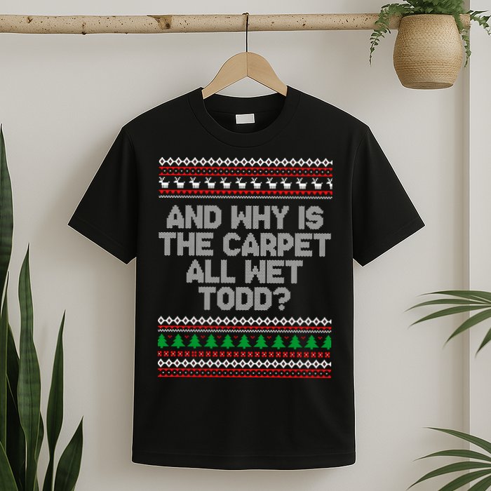 And Why Is The Carpet All Wet Todd? Ugly Christmas T-Shirt