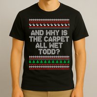 And Why Is The Carpet All Wet Todd? Ugly Christmas T-Shirt