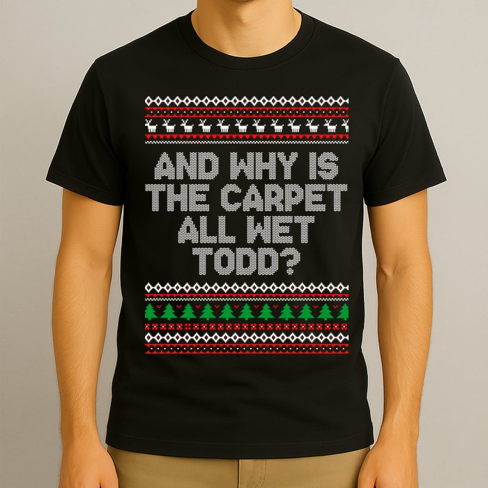 And Why Is The Carpet All Wet Todd? Ugly Christmas T-Shirt