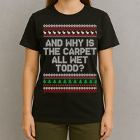 And Why Is The Carpet All Wet Todd? Ugly Christmas T-Shirt