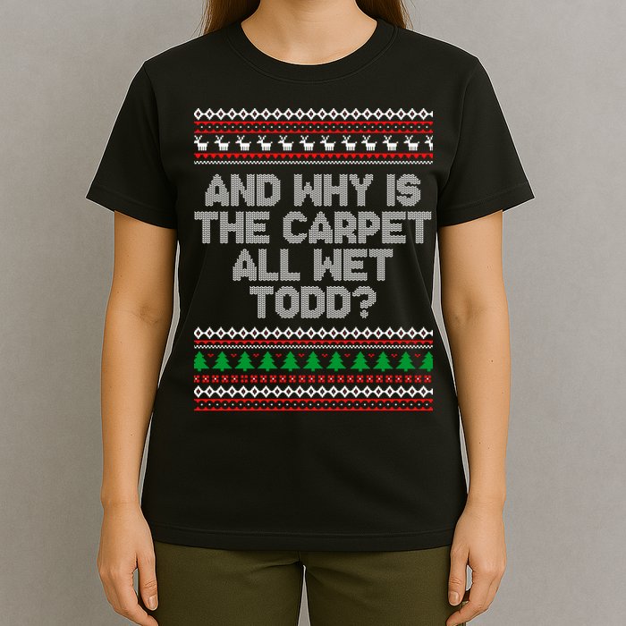And Why Is The Carpet All Wet Todd? Ugly Christmas T-Shirt