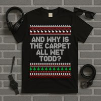 And Why Is The Carpet All Wet Todd? Ugly Christmas T-Shirt