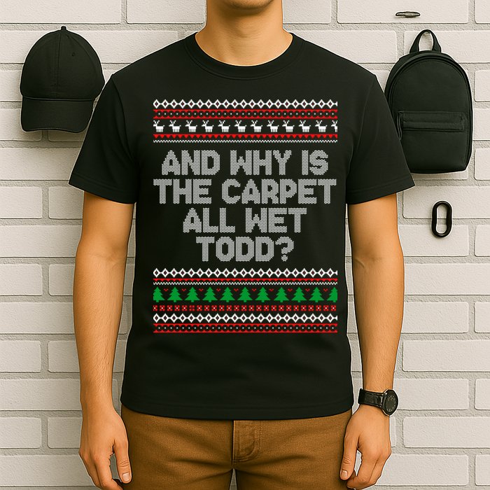 And Why Is The Carpet All Wet Todd? Ugly Christmas T-Shirt