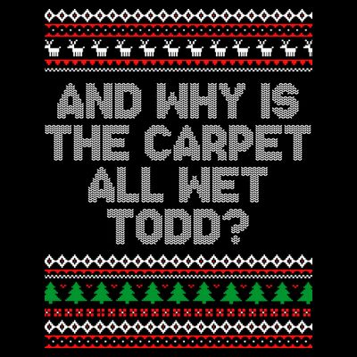 And Why Is The Carpet All Wet Todd? Ugly Christmas T-Shirt