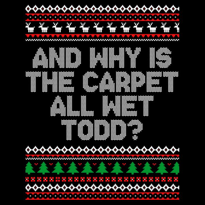 And Why Is The Carpet All Wet Todd? Ugly Christmas T-Shirt