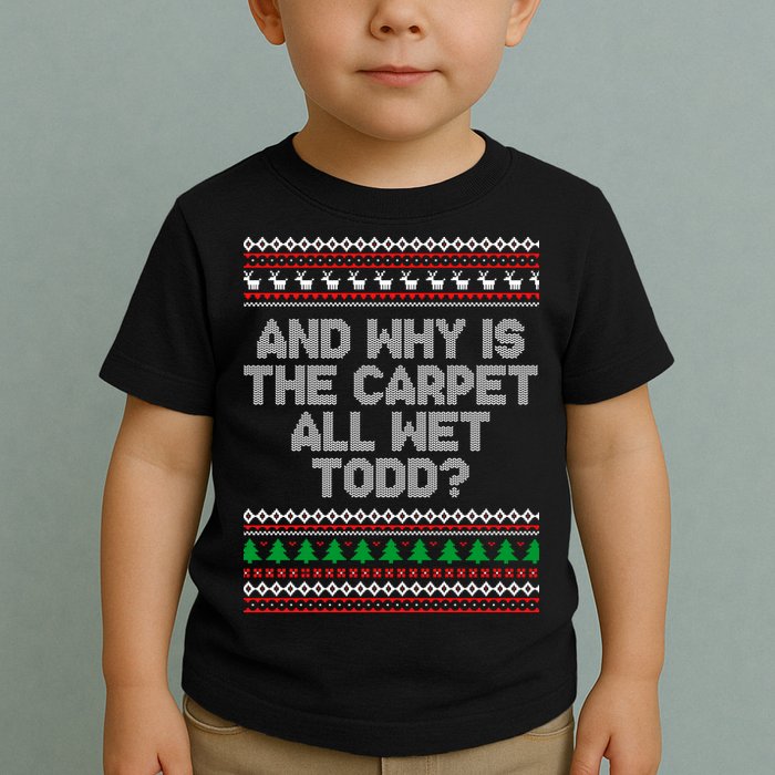 And Why Is The Carpet All Wet Todd? Ugly Christmas Toddler T-Shirt