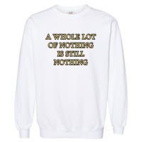 A Whole Lot Of Nothing Is Still Nothing Garment-Dyed Sweatshirt