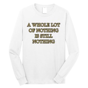 A Whole Lot Of Nothing Is Still Nothing Long Sleeve Shirt