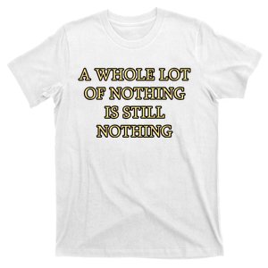 A Whole Lot Of Nothing Is Still Nothing T-Shirt