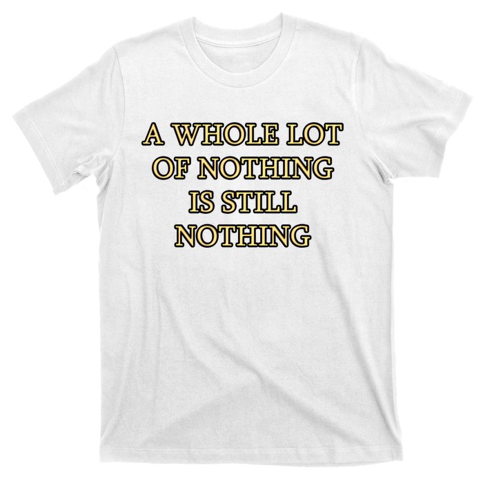 A Whole Lot Of Nothing Is Still Nothing T-Shirt