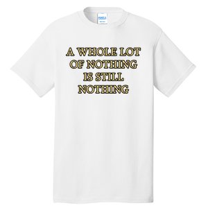 A Whole Lot Of Nothing Is Still Nothing Tall T-Shirt