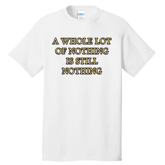 A Whole Lot Of Nothing Is Still Nothing Tall T-Shirt