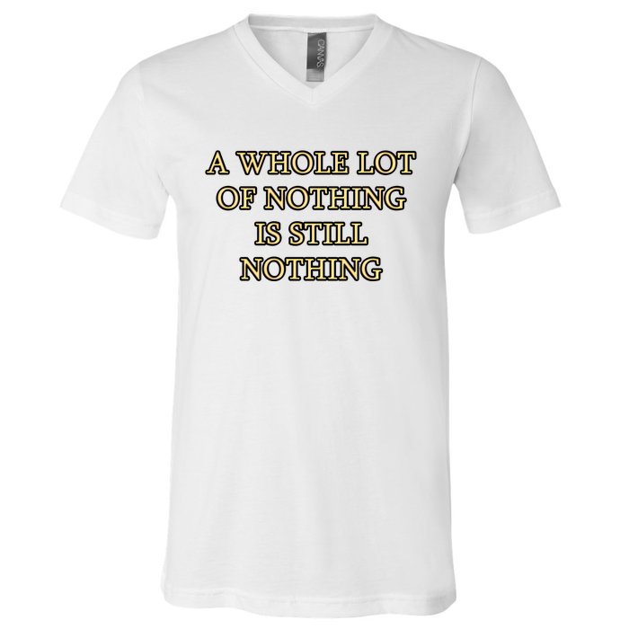 A Whole Lot Of Nothing Is Still Nothing V-Neck T-Shirt